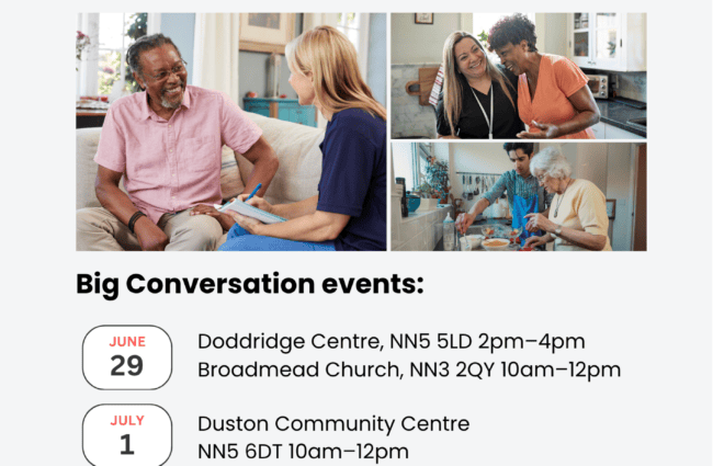 A poster for West Northamptonshire Council’s “Help Improve Care” events, inviting people to join discussions at local venues. Includes event dates, locations, times, a contact email, and a QR code for more info.
